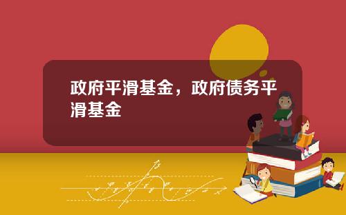 政府平滑基金，政府债务平滑基金