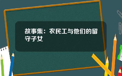 故事集：农民工与他们的留守子女