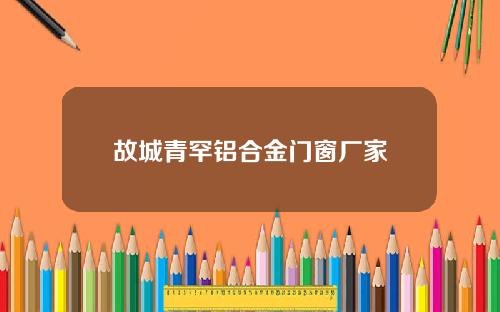 故城青罕铝合金门窗厂家