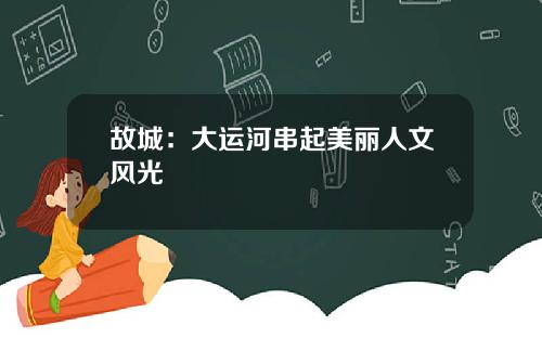 故城：大运河串起美丽人文风光
