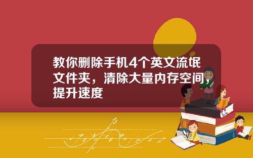 教你删除手机4个英文流氓文件夹，清除大量内存空间，提升速度