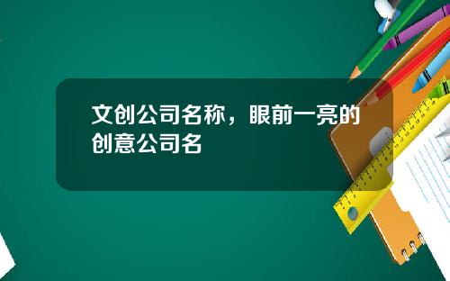 文创公司名称，眼前一亮的创意公司名