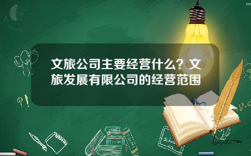 文旅公司主要经营什么？文旅发展有限公司的经营范围
