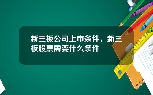 新三板公司上市条件，新三板股票需要什么条件