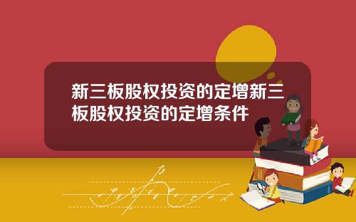 新三板股权投资的定增新三板股权投资的定增条件