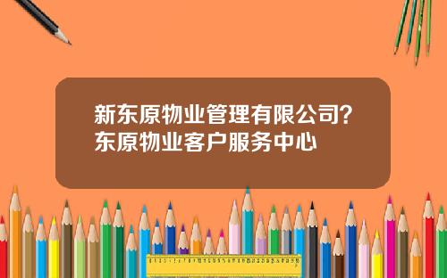 新东原物业管理有限公司？东原物业客户服务中心