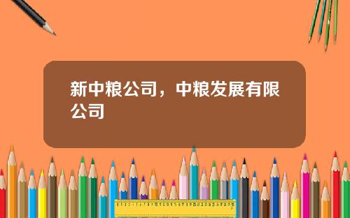 新中粮公司，中粮发展有限公司