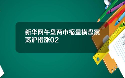 新华网午盘两市缩量横盘震荡沪指涨02