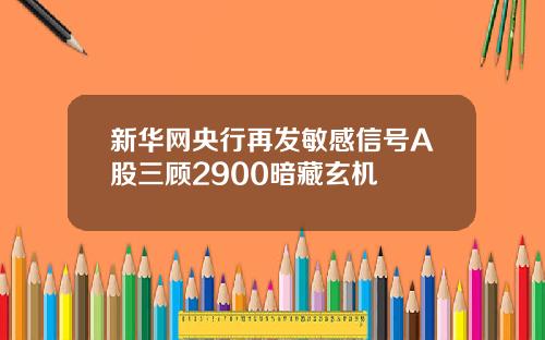 新华网央行再发敏感信号A股三顾2900暗藏玄机