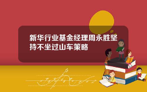 新华行业基金经理周永胜坚持不坐过山车策略