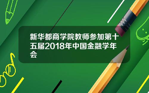 新华都商学院教师参加第十五届2018年中国金融学年会