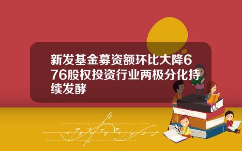 新发基金募资额环比大降676股权投资行业两极分化持续发酵