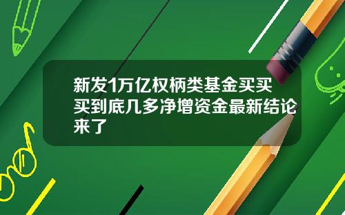 新发1万亿权柄类基金买买买到底几多净增资金最新结论来了