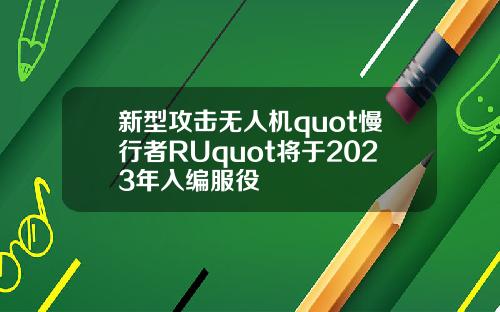 新型攻击无人机quot慢行者RUquot将于2023年入编服役