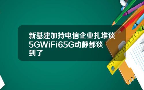 新基建加持电信企业扎堆谈5GWiFi65G动静都谈到了
