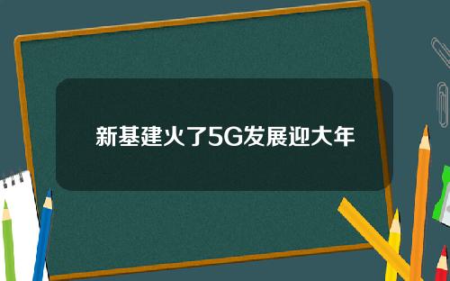 新基建火了5G发展迎大年