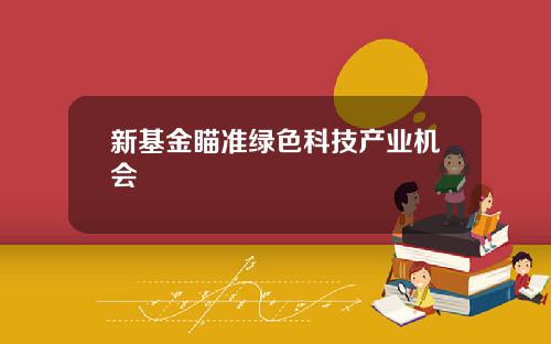 新基金瞄准绿色科技产业机会