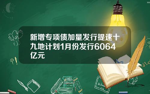 新增专项债加量发行提速十九地计划1月份发行6064亿元