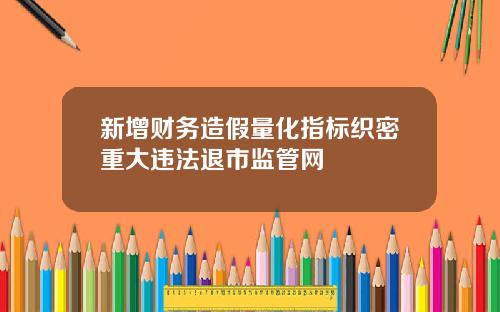 新增财务造假量化指标织密重大违法退市监管网