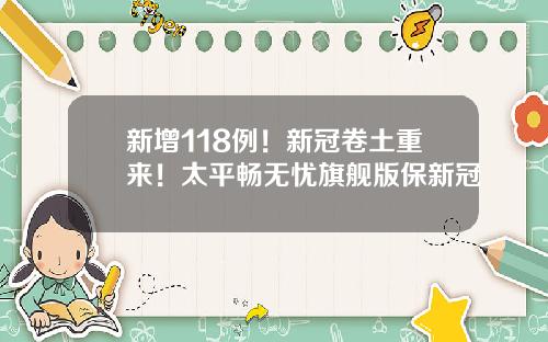 新增118例！新冠卷土重来！太平畅无忧旗舰版保新冠