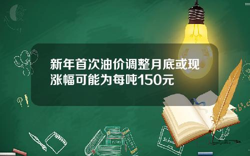 新年首次油价调整月底或现涨幅可能为每吨150元