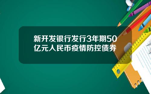 新开发银行发行3年期50亿元人民币疫情防控债券