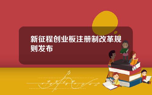 新征程创业板注册制改革规则发布