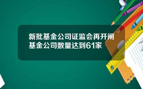 新批基金公司证监会再开闸基金公司数量达到61家