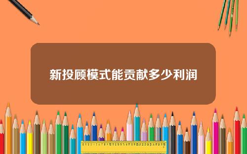 新投顾模式能贡献多少利润