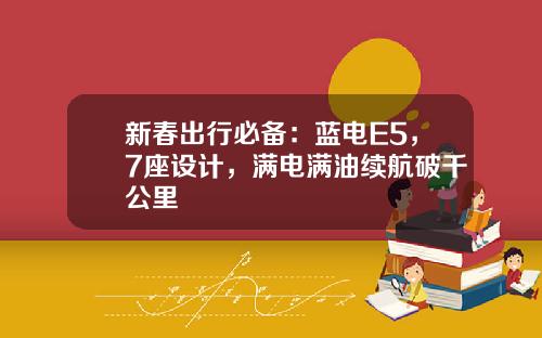新春出行必备：蓝电E5，7座设计，满电满油续航破千公里