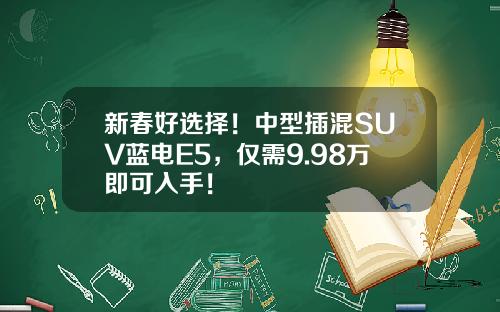 新春好选择！中型插混SUV蓝电E5，仅需9.98万即可入手！