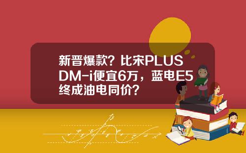 新晋爆款？比宋PLUS DM-i便宜6万，蓝电E5终成油电同价？