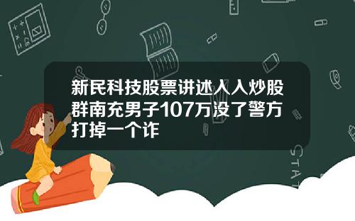 新民科技股票讲述入入炒股群南充男子107万没了警方打掉一个诈