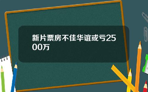 新片票房不佳华谊或亏2500万