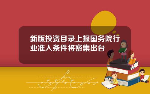新版投资目录上报国务院行业准入条件将密集出台
