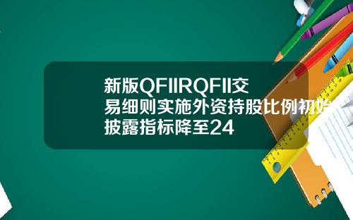 新版QFIIRQFII交易细则实施外资持股比例初始披露指标降至24