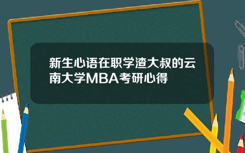 新生心语在职学渣大叔的云南大学MBA考研心得