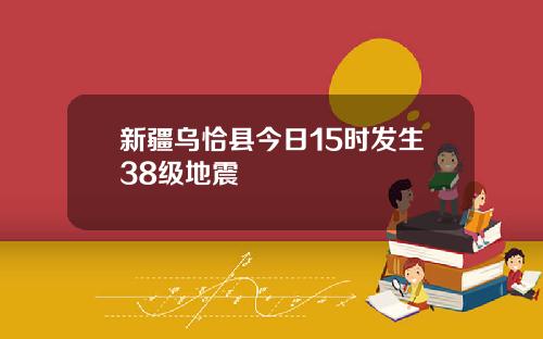 新疆乌恰县今日15时发生38级地震