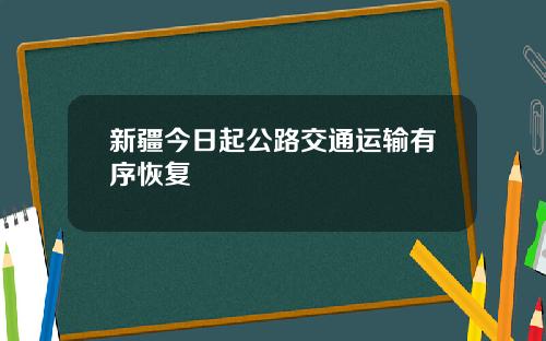 新疆今日起公路交通运输有序恢复