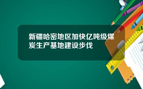 新疆哈密地区加快亿吨级煤炭生产基地建设步伐
