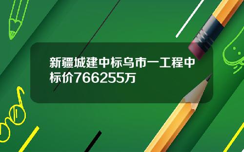新疆城建中标乌市一工程中标价766255万