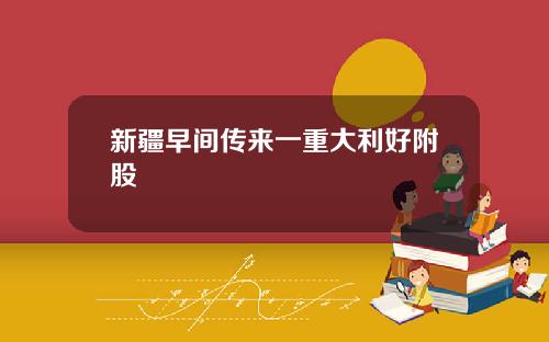 新疆早间传来一重大利好附股