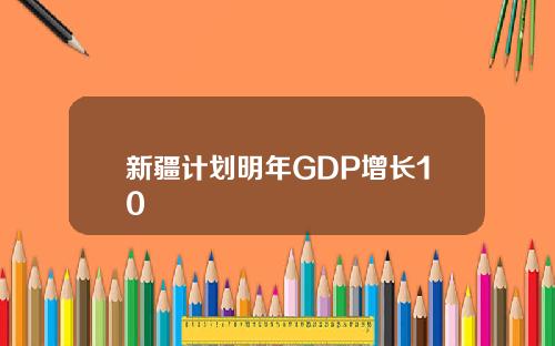 新疆计划明年GDP增长10