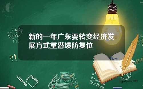 新的一年广东要转变经济发展方式重潜绩防复位