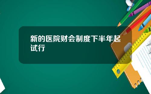 新的医院财会制度下半年起试行