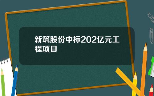 新筑股份中标202亿元工程项目