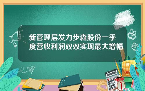 新管理层发力步森股份一季度营收利润双双实现最大增幅