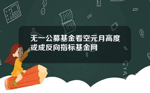 无一公募基金看空元月高度或成反向指标基金网