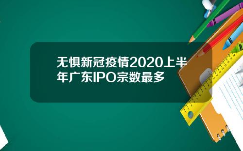 无惧新冠疫情2020上半年广东IPO宗数最多