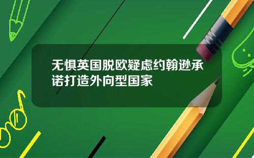 无惧英国脱欧疑虑约翰逊承诺打造外向型国家